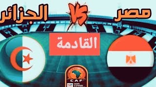موعد مباراة مصر والجزائر القادمة والقنوات الناقلة