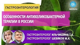 Гастроэнтерологи Ильчишина Т.А., Шевяков М.А.: Особенности антихеликобактерной терапии в России