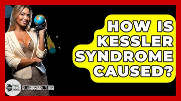 How Is Kessler Syndrome Caused? - Physics Frontier