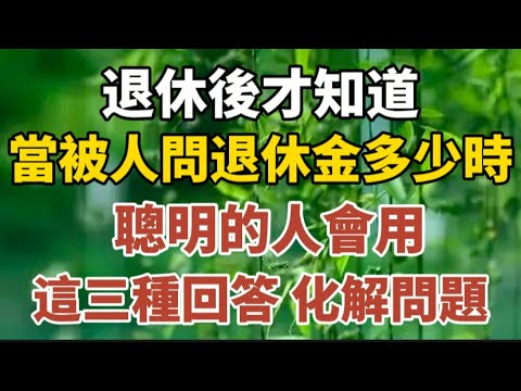 退休後才知道，當被人問退休金多少時，聰明的人會用，這三種回答化解問題！#中老年心語 #養老 #幸福人生 #晚年幸福 #深夜讀書 #養生 #佛 #為人處世。