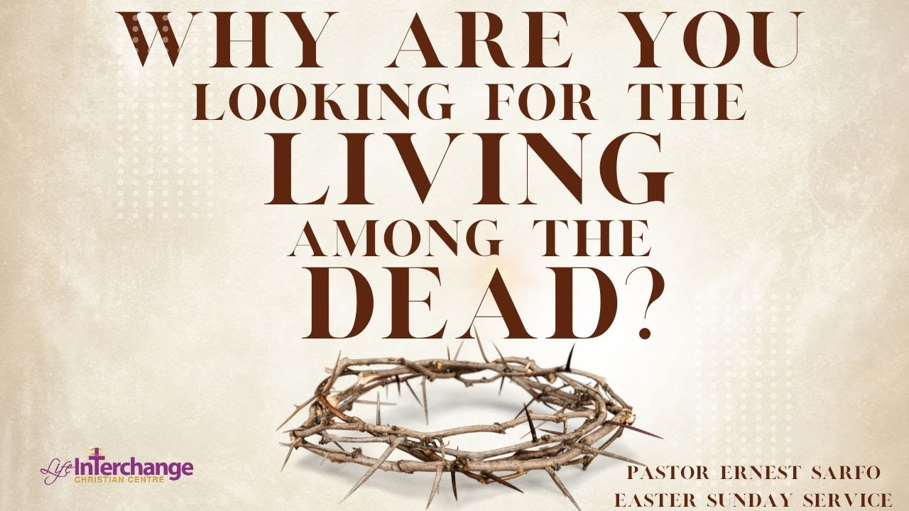 Why Are You Looking For The Living Among The Dead Pastor Ernest 