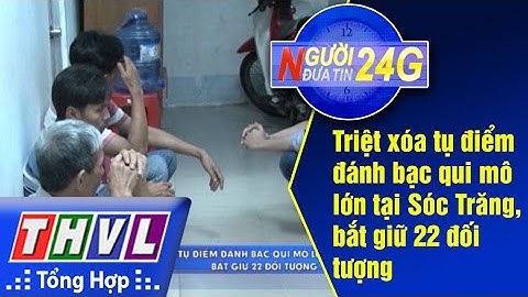 THVL l Người đưa tin 24g: Triệt xóa tụ điểm đánh bạc qui mô lớn tại Sóc Trăng, bắt giữ 22 đối tượng