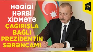 Prezident İlham Əliyev müddətli həqiqi hərbi xidmətə çağırış haqqında Sərəncam imzalayıb