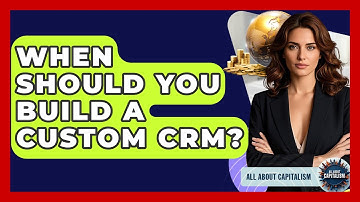 When Should You Build A Custom CRM? - All About Capitalism