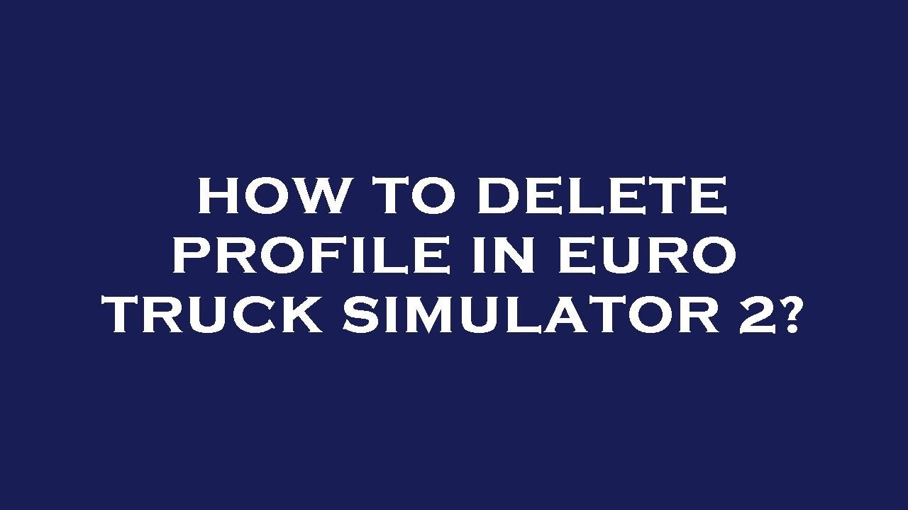 how-to-delete-profile-in-euro-truck-simulator-2-youtube