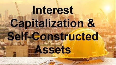 Interest Capitalization and Self Constructed Assets