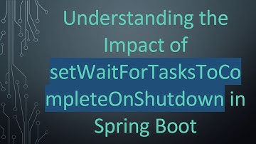 Understanding the Impact of setWaitForTasksToCompleteOnShutdown in Spring Boot