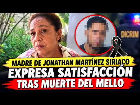 MADRE DE JONATHAN MARTÍNEZ SIRIACO EXPRESA SATISFACCIÓN TRAS MUERTE DEL MELLO