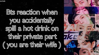 BTS Imagine [ Bts reaction when you accidentally spill a hot drink on their private part ]