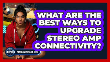 What Are The Best Ways To Upgrade Stereo Amp Connectivity? - NextGen Viewing and Audio