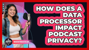 How Does A Data Processor Impact Podcast Privacy? - Modern Podcaster Hub