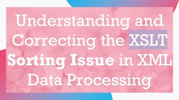 Understanding and Correcting the XSLT Sorting Issue in XML Data Processing
