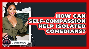 How Can Self-compassion Help Isolated Comedians? - Open Mic Manual