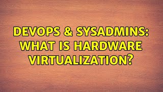DevOps & SysAdmins: What is hardware virtualization? Details