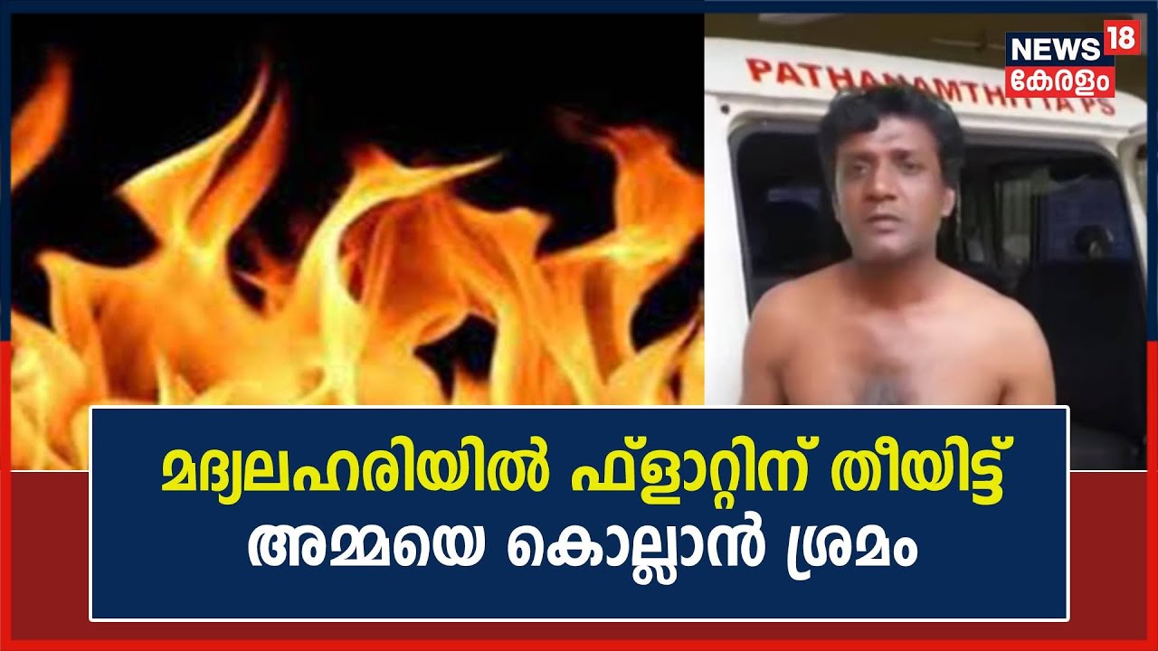 Pathanamthitta Omallurൽ മദ്യലഹരിയിൽ ഫ്ളാറ്റിന് തീയിട്ട് അമ്മയെ കൊല്ലാ