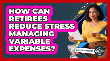How Can Retirees Reduce Stress Managing Variable Expenses? - Budgeting as a Retiree