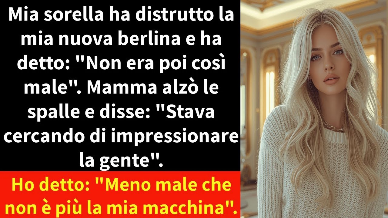 Mia sorella ha distrutto la mia nuova berlina e ha detto: 