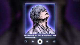 SEA OF PROBLEMS x DESTINATION || [P4nMusic TIKTOK MASHUP]