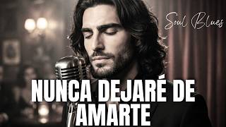 Nunca Dejaré De Amarte - Una Canción Para Cuando No Puedes Olvidar (Spanish Soul Blues)