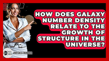How Does Galaxy Number Density Relate To The Growth Of Structure In The Universe? - Physics Frontier