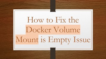 How to Fix the Docker Volume Mount is Empty Issue