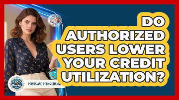 Do Authorized Users Lower Your Credit Utilization? - Points and Perks Channel