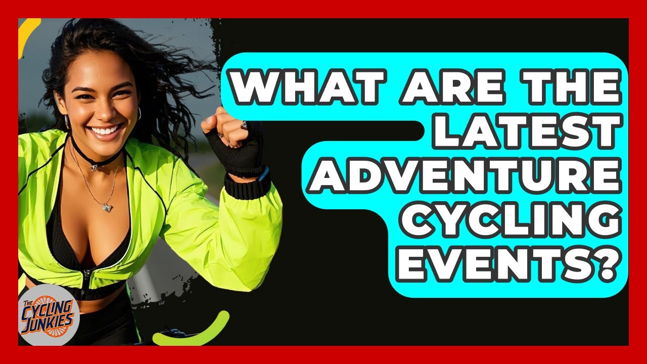 What Are The Latest Adventure Cycling Events? - The Cycling Junkies