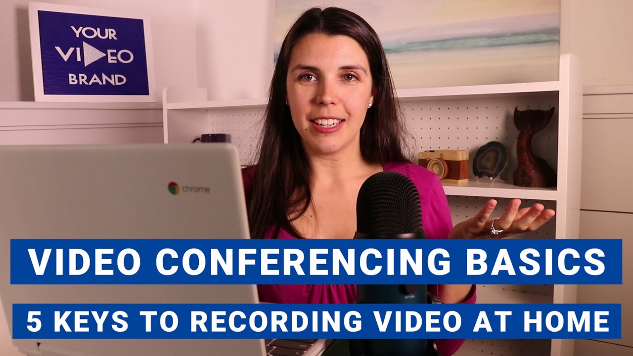 Video Conferencing Basics: 5 Keys To Master Recording Video At Home