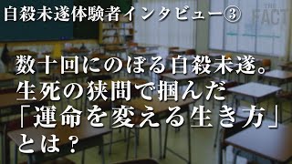 数十回にのぼる自殺未遂。生死の狭間で掴んだ 「運命を変える生き方」とは？自殺未遂体験者インタビュー③【ザ・ファクト自殺防止シリーズ】