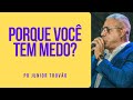 Pr Junior Trovão - PORQUE VOCÊ TEM MEDO?