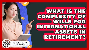 What Is The Complexity Of Wills For International Assets In Retirement?