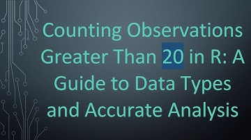 Counting Observations Greater Than 20 in R: A Guide to Data Types and Accurate Analysis