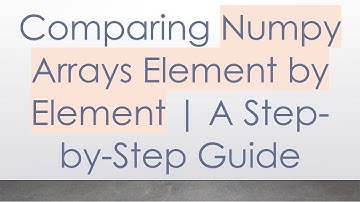 Comparing Numpy Arrays Element by Element | A Step-by-Step Guide