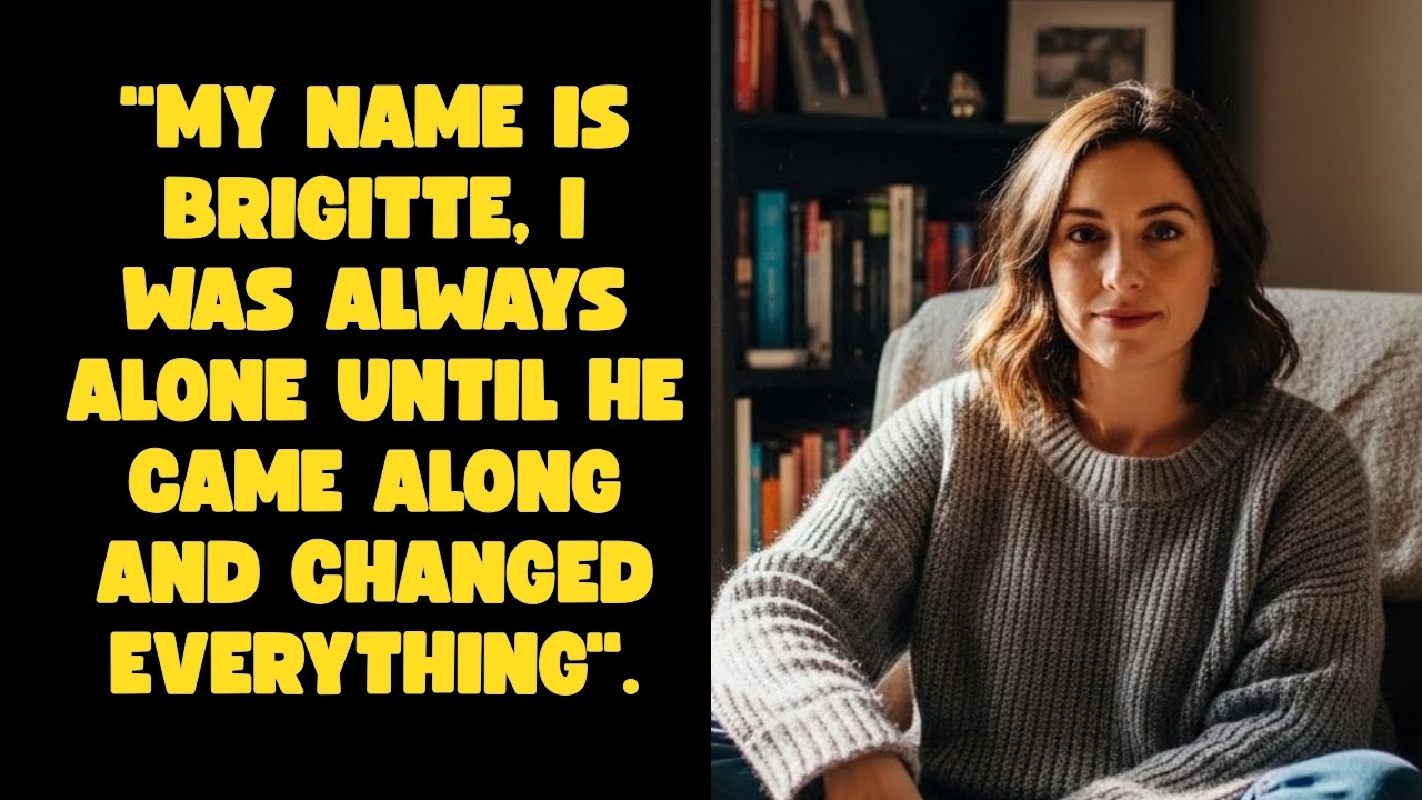"My Name is Brigitte, I Was Always Alone Until He Came Along and Changed Everything".