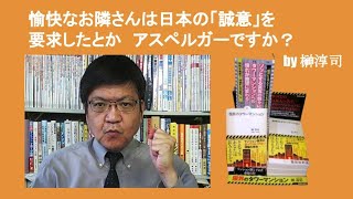 愉快なお隣さんは日本の「誠意」を要求したとか　アスペルGAーですか？　by 榊淳司