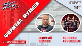 «ФОРМУЛА МУЗЫКИ (16+)» 18.10/ВЕДУЩИЙ: Георгий Осипов//ГОСТИ: SOPRANO Турецкого.