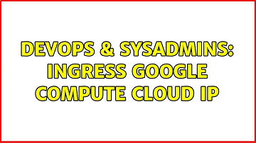 DevOps & SysAdmins: ingress google compute cloud ip (2 Solutions!!)