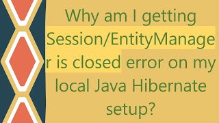 Why am I getting Session/EntityManager is closed error on my local Java Hibernate setup