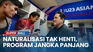 Erick Thohir Tegaskan Naturalisasi Tidak akan Dihentikan, Demi Timnas Indonesia