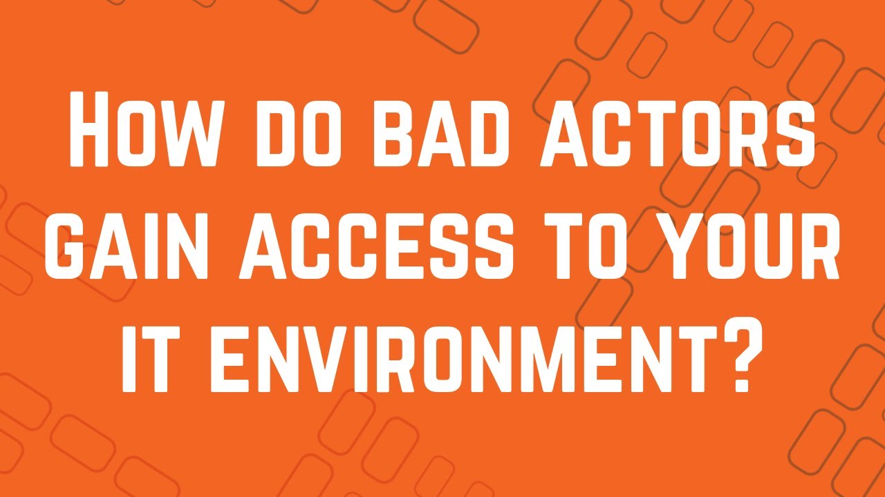 How Do Bad Actors Gain Access to Your IT Environment? | ONE 2 ONE ...