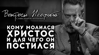 ПОСЛЕДНИЙ ВЫПУСК / АЛЕКСАНДР АНАНЬЕВ / ИЕРОМОНАХ ДАВИД / КОМУ МОЛИЛСЯ ХРИСТОС И ДЛЯ ЧЕГО ОН ПОСТИЛСЯ