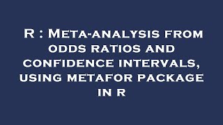 R : Meta-analysis from odds ratios and confidence intervals, using metafor package in r