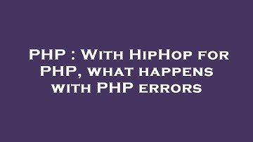 PHP : With HipHop for PHP, what happens with PHP errors