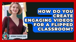 How Do You Create Engaging Videos For A Flipped Classroom? - Aspiring Teacher Guide