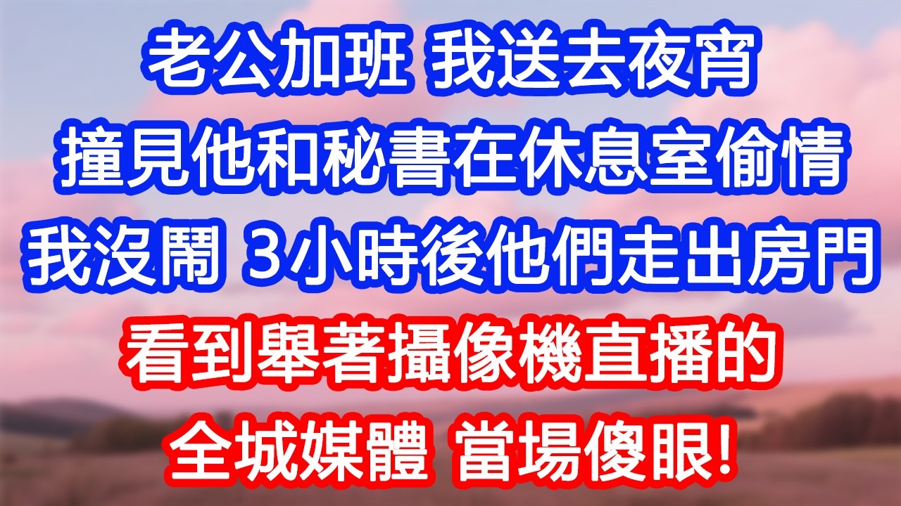 【情感故事】老公加班，我送去夜宵。撞見他和秘書在休息室偷情。我沒鬧，3小時後他們走出房門，看到舉著攝像機直播的全城媒體，當場傻眼！#故事 #人生哲理 #婚姻 #出軌 #爽文