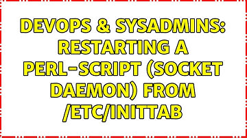 DevOps & SysAdmins: Restarting a Perl-script (socket daemon) from /etc/inittab (2 Solutions!!)