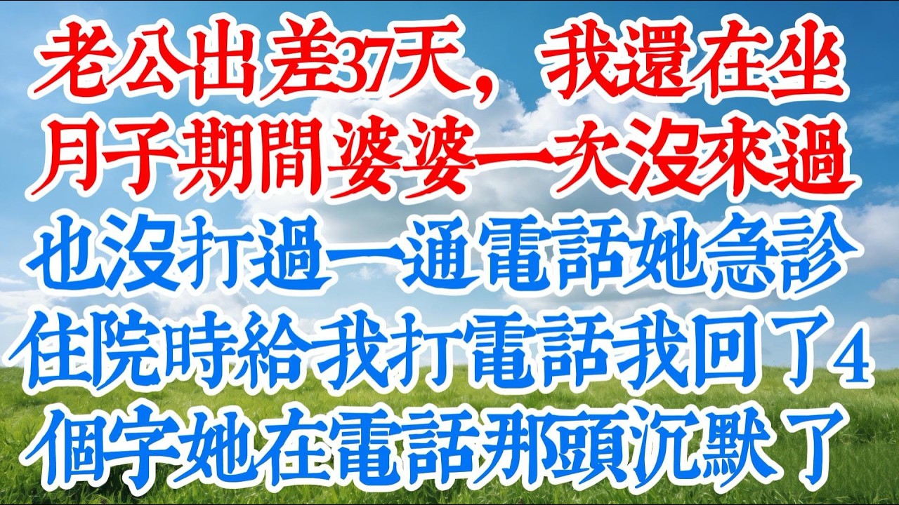 【完结】老公出差37天，我還在坐月子，期間婆婆一次沒來過，也沒打過一通電話。等她急診住院時給我打電話，我只回了4個字，她在電話那頭沈默了