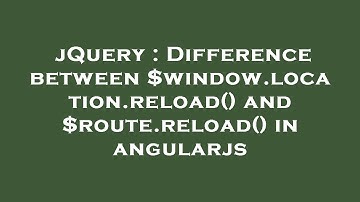 jQuery : Difference between $window.location.reload() and $route.reload() in angularjs