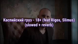 Каспийский груз - 18+ (feat Rigos, Slimus) (slowed + reverb)