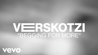 Verskotzi - BEGGING FOR MORE